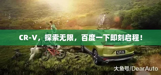 CR-V，探索无限，百度一下即刻启程！