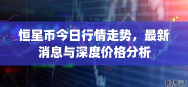 恒星币今日行情走势，最新消息与深度价格分析