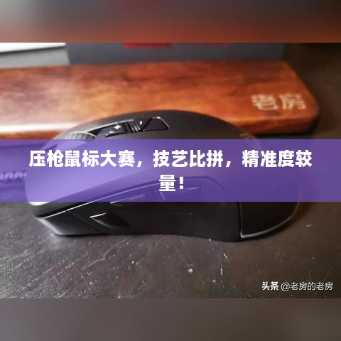 压枪鼠标大赛，技艺比拼，精准度较量！