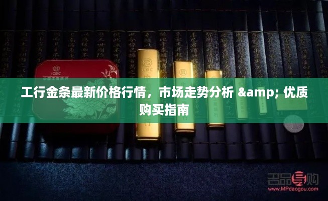 工行金条最新价格行情，市场走势分析 & 优质购买指南