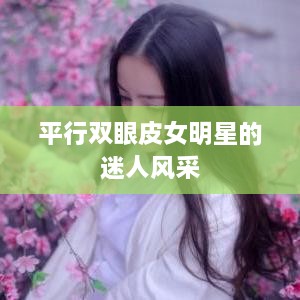 平行双眼皮女明星的迷人风采