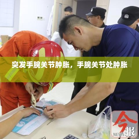 突发手腕关节肿胀，手腕关节处肿胀 