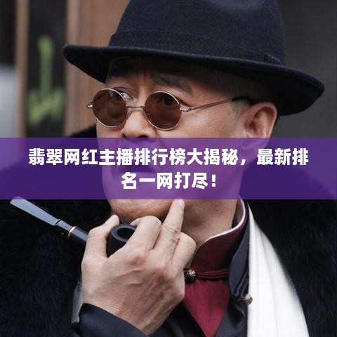 翡翠网红主播排行榜大揭秘，最新排名一网打尽！