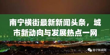 南宁横街最新新闻头条，城市新动向与发展热点一网打尽