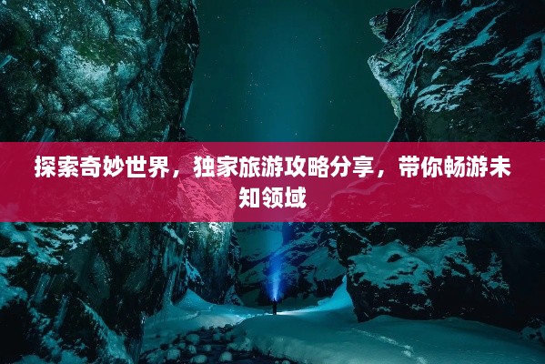 探索奇妙世界，独家旅游攻略分享，带你畅游未知领域