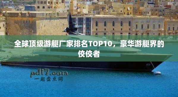 全球顶级游艇厂家排名TOP10，豪华游艇界的佼佼者