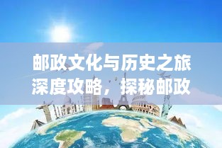 邮政文化与历史之旅深度攻略，探秘邮政旅游的魅力