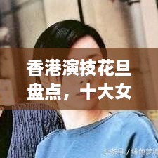 香港演技花旦盘点，十大女星排名惊艳登场！