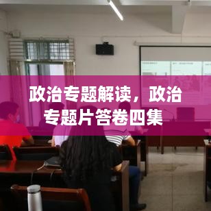 政治专题解读，政治专题片答卷四集 