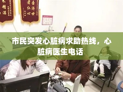 市民突发心脏病求助热线，心脏病医生电话 