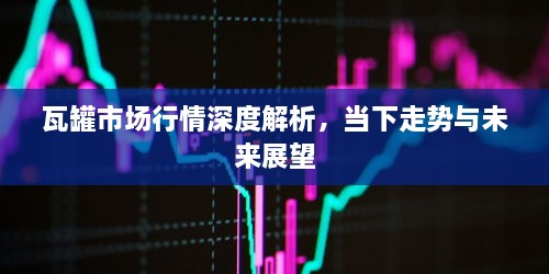 瓦罐市场行情深度解析，当下走势与未来展望