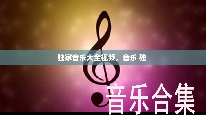 独家音乐大全视频，音乐 独 