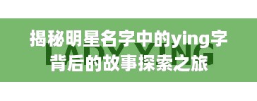 揭秘明星名字中的ying字背后的故事探索之旅