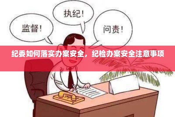 纪委如何落实办案安全，纪检办案安全注意事项 