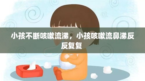 小孩不断咳嗽流涕，小孩咳嗽流鼻涕反反复复 