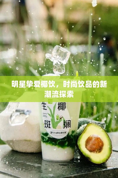 明星挚爱椰饮，时尚饮品的新潮流探索