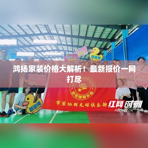 鸿扬家装价格大解析！最新报价一网打尽