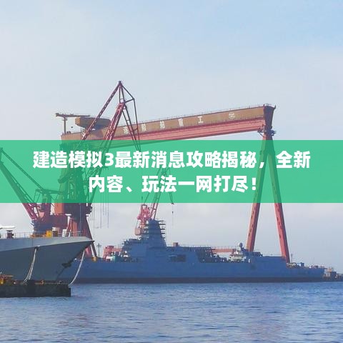 建造模拟3最新消息攻略揭秘，全新内容、玩法一网打尽！