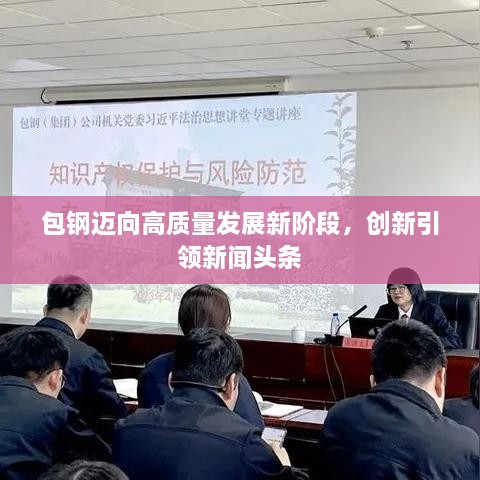包钢迈向高质量发展新阶段，创新引领新闻头条